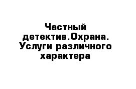 Частный детектив.Охрана. Услуги различного характера